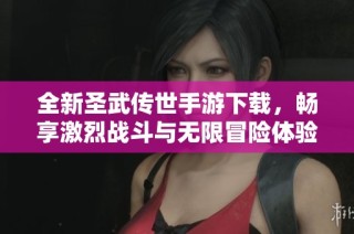 全新圣武传世手游下载，畅享激烈战斗与无限冒险体验