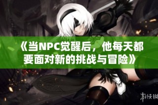 《当NPC觉醒后，他每天都要面对新的挑战与冒险》