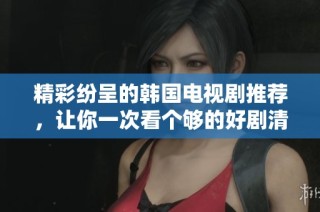精彩纷呈的韩国电视剧推荐，让你一次看个够的好剧清单