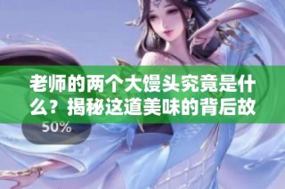 老师的两个大馒头究竟是什么？揭秘这道美味的背后故事！