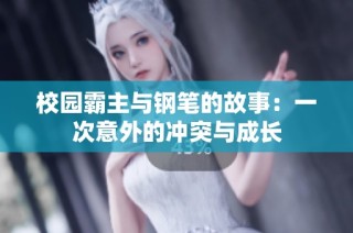 校园霸主与钢笔的故事：一次意外的冲突与成长