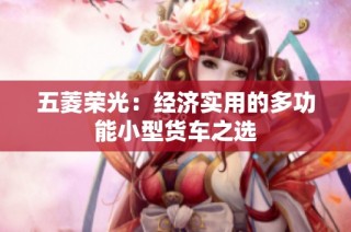 五菱荣光：经济实用的多功能小型货车之选