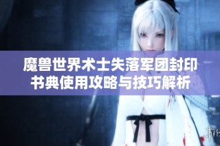 魔兽世界术士失落军团封印书典使用攻略与技巧解析