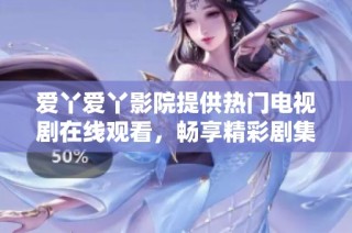 爱丫爱丫影院提供热门电视剧在线观看，畅享精彩剧集体验
