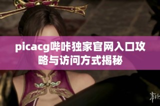 picacg哔咔独家官网入口攻略与访问方式揭秘