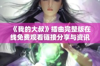 《我的大叔》插曲完整版在线免费观看链接分享与资讯总结