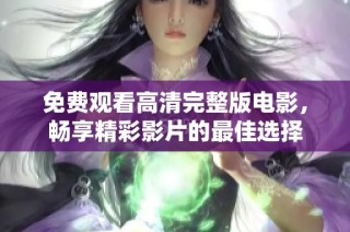 免费观看高清完整版电影，畅享精彩影片的最佳选择