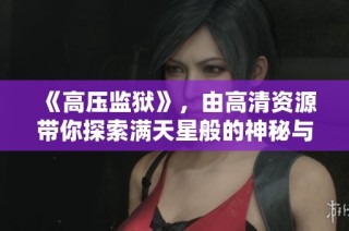 《高压监狱》，由高清资源带你探索满天星般的神秘与刺激