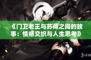 《门卫老王与苏荷之间的故事：情感交织与人生思考》