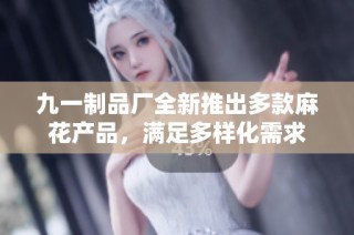 九一制品厂全新推出多款麻花产品，满足多样化需求