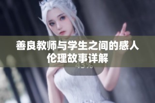 善良教师与学生之间的感人伦理故事详解