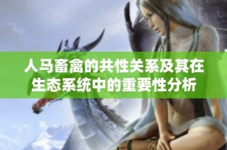 人马畜禽的共性关系及其在生态系统中的重要性分析