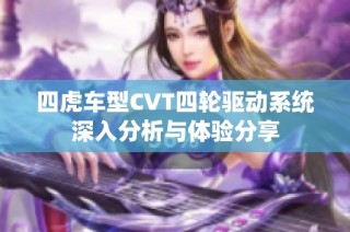 四虎车型CVT四轮驱动系统深入分析与体验分享