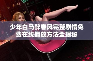 少年白马醉春风完整剧情免费在线播放方法全揭秘