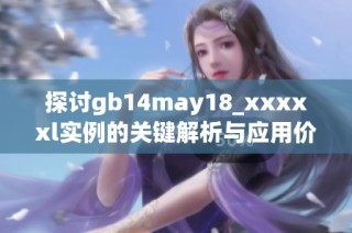 探讨gb14may18_xxxxxl实例的关键解析与应用价值
