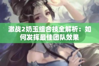 激战2奶玉组合技全解析：如何发挥最佳团队效果