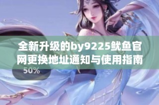 全新升级的by9225鱿鱼官网更换地址通知与使用指南