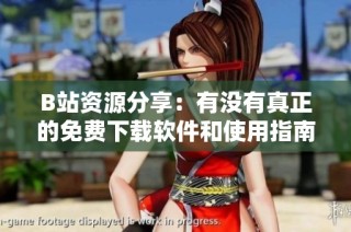B站资源分享：有没有真正的免费下载软件和使用指南？