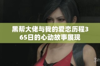 黑帮大佬与我的爱恋历程365日的心动故事展现