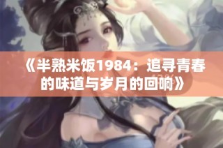 《半熟米饭1984：追寻青春的味道与岁月的回响》