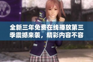 全新三年免费在线播放第三季震撼来袭，精彩内容不容错过