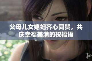 父母儿女媳妇齐心同贺，共庆幸福美满的祝福语