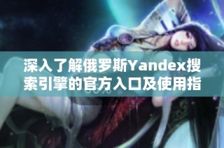 深入了解俄罗斯Yandex搜索引擎的官方入口及使用指南