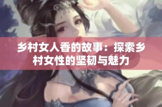 乡村女人香的故事：探索乡村女性的坚韧与魅力