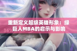 重新定义超级英雄形象：绿巨人MBA的启示与影响