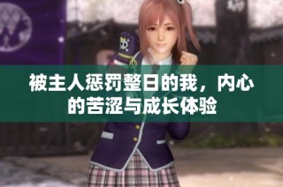 被主人惩罚整日的我，内心的苦涩与成长体验