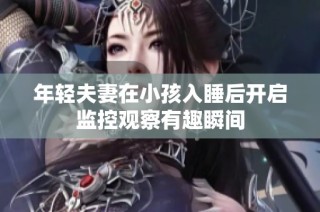 年轻夫妻在小孩入睡后开启监控观察有趣瞬间