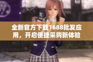 全新官方下载1688批发应用，开启便捷采购新体验