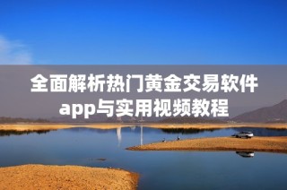 全面解析热门黄金交易软件app与实用视频教程