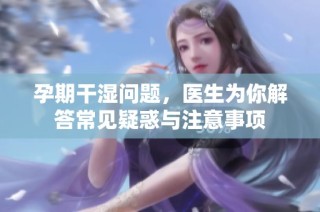 孕期干湿问题，医生为你解答常见疑惑与注意事项