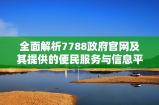 全面解析7788政府官网及其提供的便民服务与信息平台功能