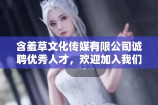含羞草文化传媒有限公司诚聘优秀人才，欢迎加入我们团队