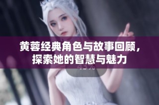 黄蓉经典角色与故事回顾，探索她的智慧与魅力