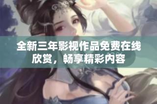 全新三年影视作品免费在线欣赏，畅享精彩内容