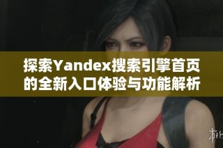 探索Yandex搜索引擎首页的全新入口体验与功能解析