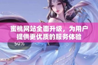 蜜桃网站全面升级，为用户提供更优质的服务体验