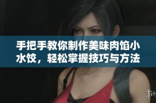 手把手教你制作美味肉馅小水饺，轻松掌握技巧与方法