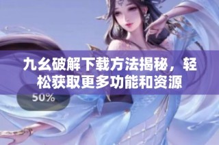 九幺破解下载方法揭秘，轻松获取更多功能和资源