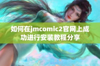 如何在jmcomic2官网上成功进行安装教程分享