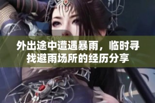 外出途中遭遇暴雨，临时寻找避雨场所的经历分享