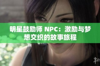 明星鼓励师 NPC：激励与梦想交织的故事旅程