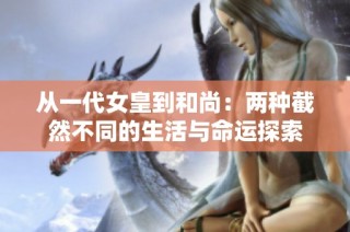 从一代女皇到和尚：两种截然不同的生活与命运探索