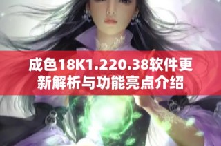 成色18K1.220.38软件更新解析与功能亮点介绍