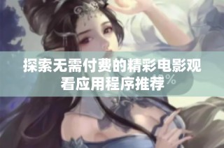 探索无需付费的精彩电影观看应用程序推荐