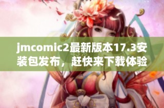 jmcomic2最新版本17.3安装包发布，赶快来下载体验吧