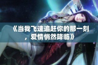 《当我飞速追赶你的那一刻，爱情悄然降临》
